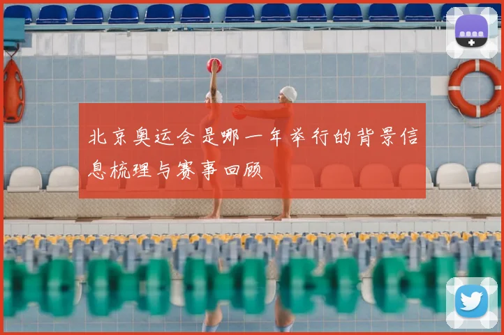 北京奥运会是哪一年举行的背景信息梳理与赛事回顾