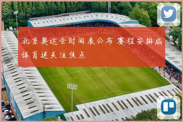 北京奥运会时间表公布 赛程安排成体育迷关注焦点