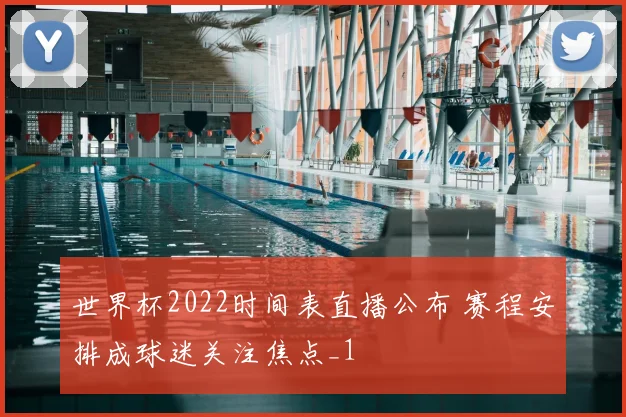 世界杯2022时间表直播公布 赛程安排成球迷关注焦点_1