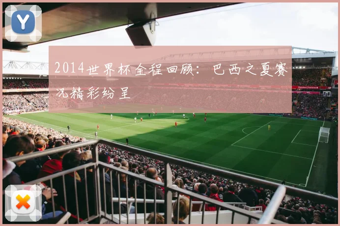 2014世界杯全程回顾：巴西之夏赛况精彩纷呈