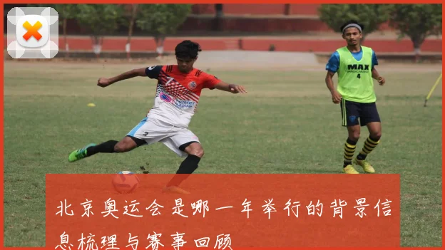 北京奥运会是哪一年举行的背景信息梳理与赛事回顾