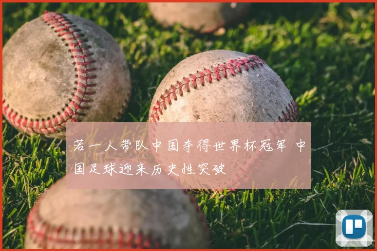若一人带队中国夺得世界杯冠军 中国足球迎来历史性突破