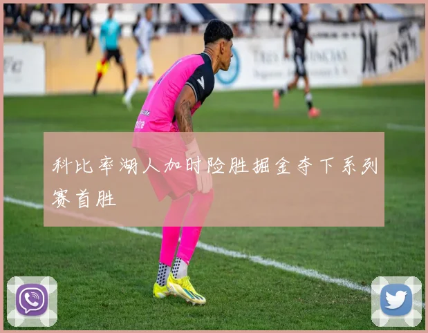 科比率湖人加时险胜掘金夺下系列赛首胜